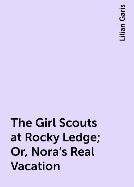 The Girl Scouts at Rocky Ledge; Or, Nora's Real Vacation, Lilian Garis