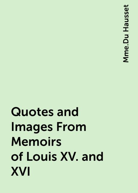 Quotes and Images From Memoirs of Louis XV. and XVI, Mme.Du Hausset