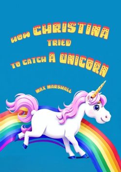 How Christina tried to catch a unicorn, Max Marshall