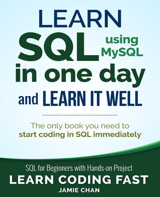 Learn SQL in One Day and Learn It Well. SQL for Beginners with Hands-on Project, LCF Publishing, Jamie Chan