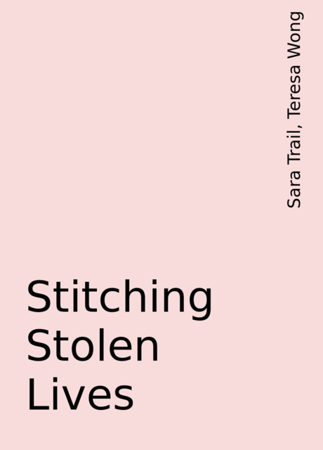 Stitching Stolen Lives, Teresa Wong, Sara Trail