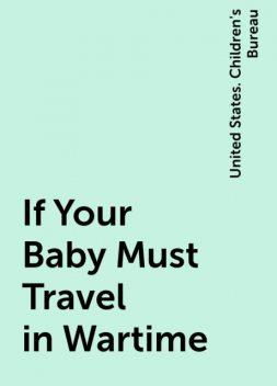 If Your Baby Must Travel in Wartime, United States. Children's Bureau