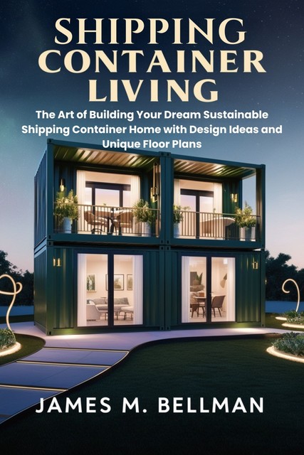 Shipping Container Living, James M. Bellman