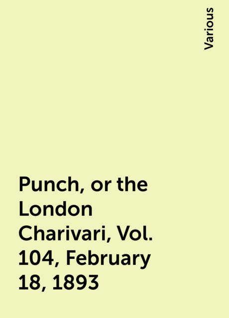 Punch, or the London Charivari, Vol. 104, February 18, 1893, Various