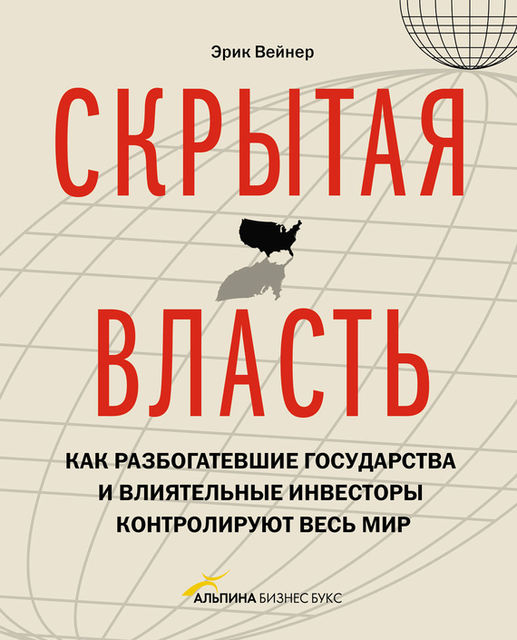 Скрытая власть. Как разбогатевшие государства и влиятельные инвесторы контролируют весь мир, Эрик Вейнер