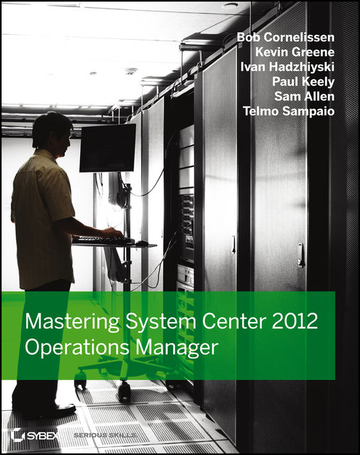 Mastering System Center 2012 Operations Manager, Telmo Sampaio, Kevin Greene, Bob Cornelissen, Ivan Hadzhiyski, Paul Keely, Sam Allen