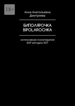 Биполярочка. Bipolarochka. Интенсивная психотерапия БАР методом ЭОТ, Анна Дмитриева