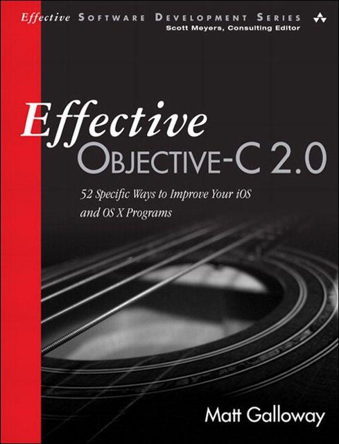 Effective Objective-C 2.0: 52 Specific Ways to Improve Your iOS and OS X Programs (Effective Software Development Series), Matt Galloway