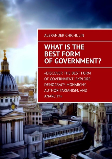 What is the best form of government, Alexander Chichulin