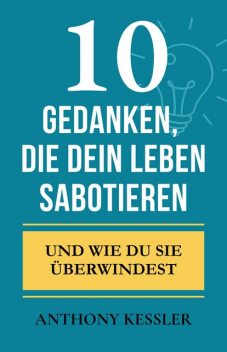10 Gedanken, Die Dein Leben Sabotieren, Anthony Kessler