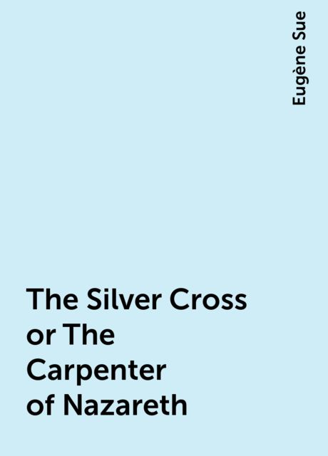 The Silver Cross or The Carpenter of Nazareth, Eugène Sue