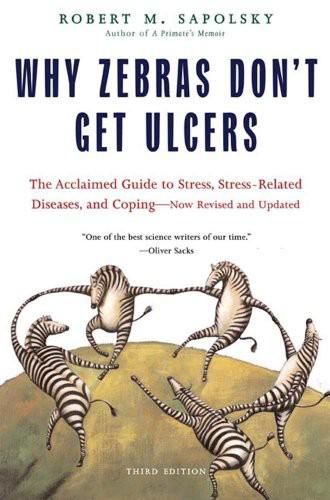 Why Zebras Don't Get Ulcers, Third Edition: The Acclaimed Guide to Stress, Stress-Related Diseases, and Coping – Now Revised and Updated, Robert Sapolsky