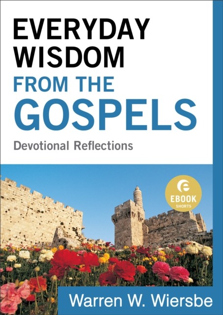 Everyday Wisdom from the Gospels (Ebook Shorts), Warren W. Wiersbe