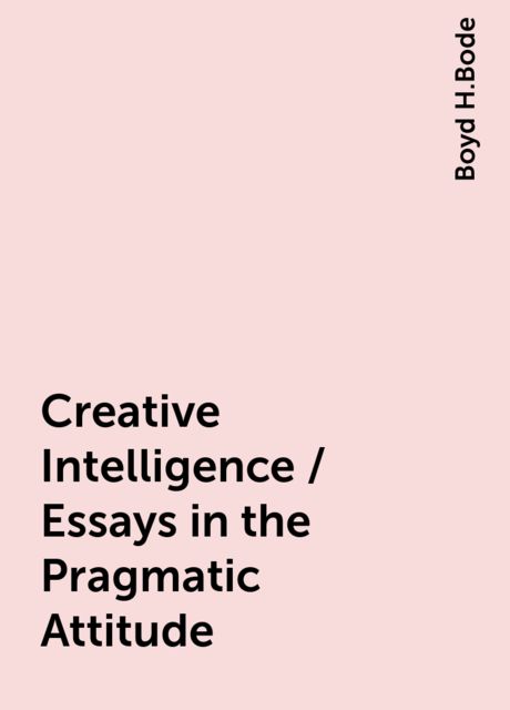 Creative Intelligence / Essays in the Pragmatic Attitude, Boyd H.Bode
