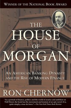 The House of Morgan: An American Banking Dynasty and the Rise of Modern Finance, Ron Chernow