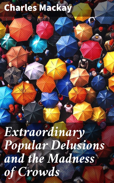 Extraordinary Popular Delusions and the Madness of Crowds, Charles Mackay