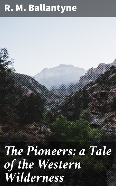 The Pioneers; a Tale of the Western Wilderness, R.M.Ballantyne