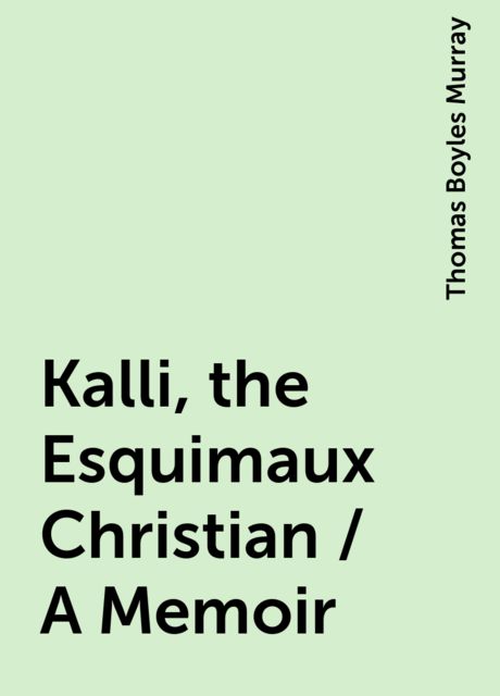Kalli, the Esquimaux Christian / A Memoir, Thomas Boyles Murray