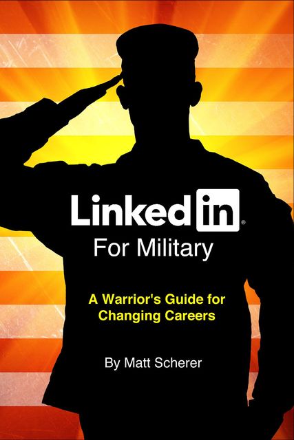 LinkedIn For Military: A Warrior's Guide for Changing Careers, Mat Scherer