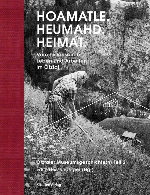 Hoamatle. Heumahd. Heimat, Vom historischen Leben und Arbeiten im Ötztal