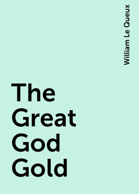 The Great God Gold, William Le Queux