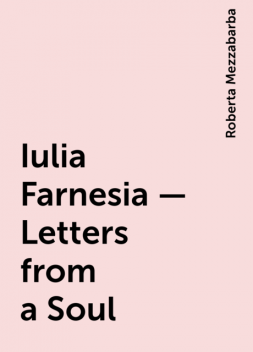 Iulia Farnesia – Letters from a Soul, Roberta Mezzabarba
