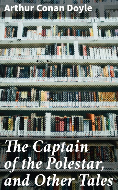 The Captain of the Polestar, and Other Tales, Arthur Conan Doyle