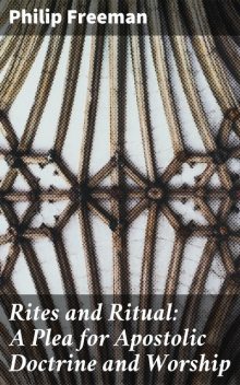 Rites and Ritual: A Plea for Apostolic Doctrine and Worship, Philip Freeman