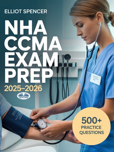 NHA CCMA Exam Prep 2025–2026-Study Guide With 500+ Practice Tests, Full-Length Exams, Strategies & Tips To Pass On Your First Try, Elliot Spencer