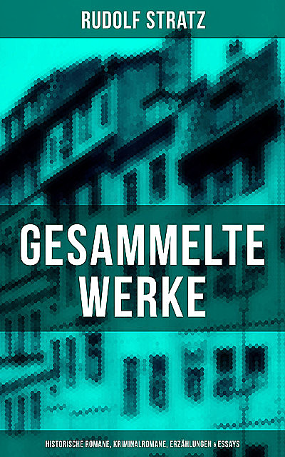 Gesammelte Werke: Historische Romane, Kriminalromane, Erzählungen & Essays, Rudolf Stratz
