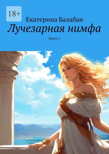 Лучезарная нимфа. Книга 1, Екатерина Балабан