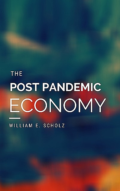 The Post Pandemic Economy, William E. Scholz