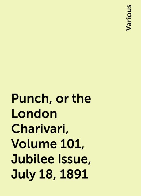 Punch, or the London Charivari, Volume 101, Jubilee Issue, July 18, 1891, Various