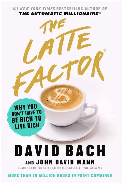 The Latte Factor: Why You Don't Have to Be Rich to Live Rich, David Bach, John Mann