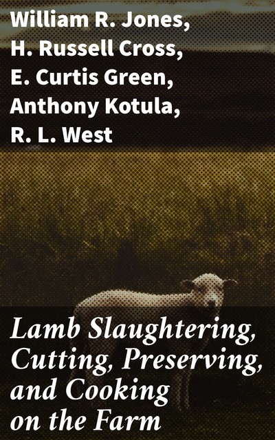Lamb Slaughtering, Cutting, Preserving, and Cooking on the Farm, William Jones, Anthony Kotula, E. Curtis Green, H. Russell Cross, R.L. West