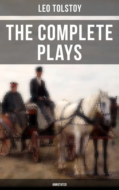The Complete Plays of Leo Tolstoy (Annotated), Leo Tolstoy
