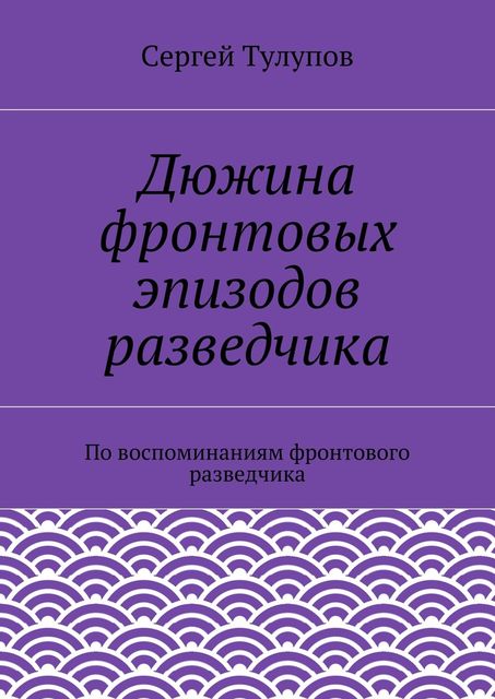 Дюжина фронтовых эпизодов разведчика, Сергей Тулупов