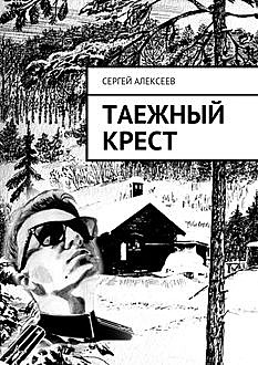 Таежный крест, Сергей Алексеев