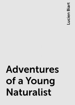 Adventures of a Young Naturalist, Lucien Biart