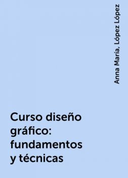 Curso diseño gráfico: fundamentos y técnicas, Anna María, López López