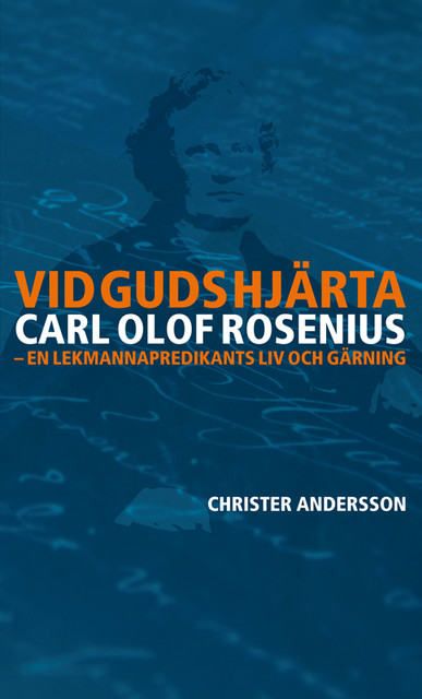 Vid Guds hjärta Carl Olof Rosenius: en lekmannapredikants liv och gärning, Christer Andersson