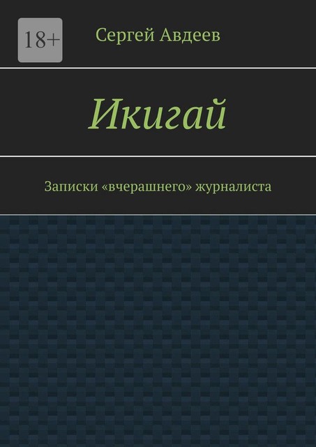 Икигай. Записки «вчерашнего» журналиста, Сергей Авдеев