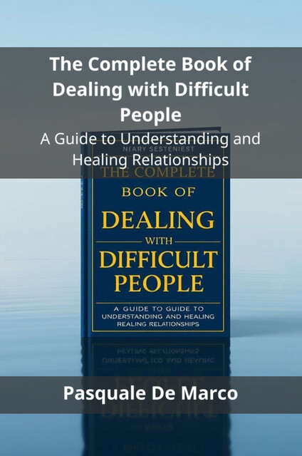 The Complete Book of Dealing with Difficult People, Pasquale De Marco