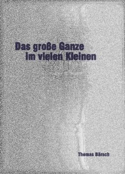 Das große Ganze im vielen Kleinen, Thomas Bärsch