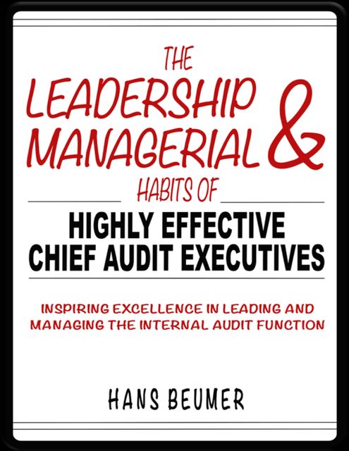 The Leadership & Managerial Habits of Highly Effective Chief Audit Executives - Inspiring Excellence in Leading and Managing the Internal Audit Function, Hans Beumer