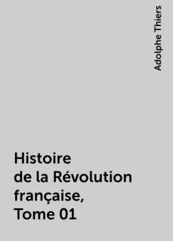 Histoire de la Révolution française, Tome 01, Adolphe Thiers