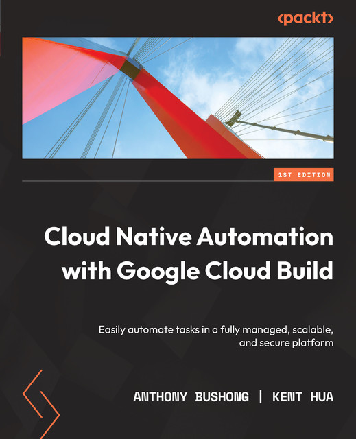 Cloud Native Automation with Google Cloud Build, Anthony Bushong, Kent Hua