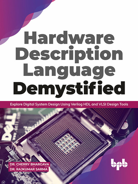 Hardware Description Language Demystified: Explore Digital System Design Using Verilog HDL and VLSI Design Tools, Cherry Bhargava, Rajkumar Sarma