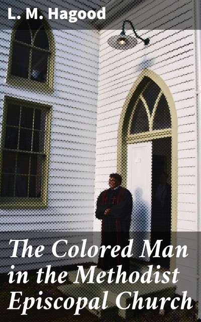 The Colored Man in the Methodist Episcopal Church, L.M. Hagood