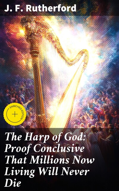The Harp of God: Proof Conclusive That Millions Now Living Will Never Die, J.F.Rutherford